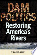 Dam politics : restoring America's rivers / William R. Lowry.