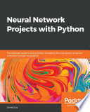 Neural network projects with Python : the ultimate guide to using Python to explore the true power of neural networks through six projects /