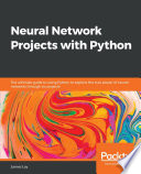Neural network projects with Python : the ultimate guide to using Python to explore the true power of neural networks through six projects / James Loy.