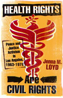 Health rights are civil rights : peace and justice activism in Los Angeles, 1963-1978 /