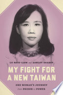 My fight for a new Taiwan : one woman's journey from prison to power /