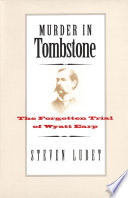 Murder in tombstone : the forgotten trial of Wyatt Earp /