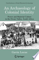 An archaeology of colonial identity : power and material culture in the Dwars Valley, South Africa / Gavin Lucas.