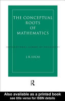 The conceptual roots of mathematics : an essay on the philosophy of mathematics / J.R. Lucas.