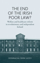 The End of the Irish Poor Law? : welfare and healthcare reform in revolutionary and independent Ireland / Donnacha Séan Lucey.