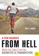 A few degrees from hell : white hot tales from the Badwater Ultramarathon /