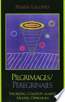 Pilgrimages = Peregrinajes : theorizing coalition against multiple oppressions / Maria Lugones.