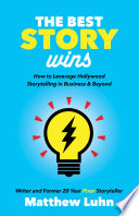 The best story wins : how to leverage hollywood storytelling in business and beyond /