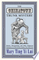 The Chinatown trunk mystery : murder, miscegenation, and other dangerous encounters in turn-of-the-century New York City / Mary Ting Yi Lui.