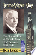 Bromo-Seltzer King : the opulent life of captain Isaac "Ike" Emerson, 1859-1931 / Bobo Luke.