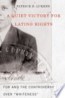 A quiet victory for Latino rights FDR and the controversy over "whiteness" / Patrick D. Lukens.