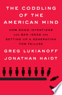 The coddling of the American mind : how good intentions and bad ideas are setting up a generation for failure / Greg Lukianoff and Jonathan Haidt.