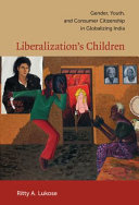 Liberalization's children : gender, youth, and consumer citizenship in globalizing India /