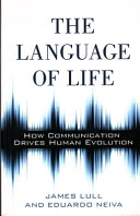 The language of life : how communication drives human evolution / James Lull and Eduardo Neiva.