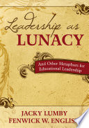 Leadership as lunacy : and other metaphors for educational leadership /