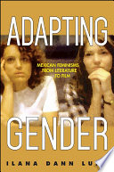 Adapting gender : Mexican feminisms from literature to film / Ilana Dann Luna.