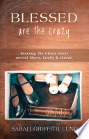 Blessed are the crazy : breaking the silence about mental illness, family, and church /