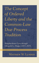 The concept of ordered liberty and the common-law due-process tradition : slaughterhouse cases through Obergefell v. Hodges (1872-2015) / Matthew W. Lunder.