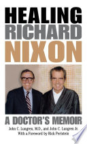 Healing Richard Nixon : a doctor's memoir / John C. Lundgren and John C. Lundgren, Jr. ; with a foreword by Rick Perlstein.