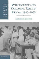 Witchcraft and colonial rule in Kenya, 1900-1955 / Katherine Luongo.