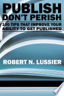 Publish don't perish : 100 tips that improve your ability to get published /