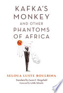 Kafka's monkey and other phantoms of Africa / Seloua Luste Boulbina ; translated by Laura E. Hengehold ; foreword by Achille Mbembe.