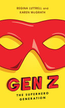 Gen Z : the superhero generation / Regina Luttrell and Karen McGrath.