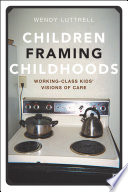 Children framing childhoods : working-class kids' visions of care / Wendy Luttrell.