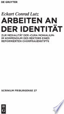 Arbeiten an der Identitat : zur Medialitat der "cura monialium" im Kompendium des Rektors eines reformierten Chorfrauenstifts : mit Edition und Abbildung einer Windesheimer "Forma investiendi sanctimonialium" und ihrer Notationen / Eckhart Conrad Lutz.