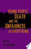 Young people, death, and the unfairness of everything / Nick Luxmoore.