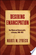 Desiring emancipation : new women and homosexuality in Germany, 1890-1933 / Marti M. Lybeck.