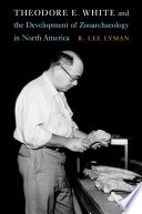 Theodore E. White and the development of zooarchaeology in North America /