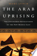 The Arab uprising : the unfinished revolutions of the new Middle East /