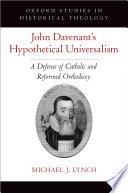 John Davenant's hypothetical universalism : a defense of Catholic and reformed Orthodoxy /
