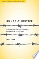 Sunbelt justice : Arizona and the transformation of American punishment /