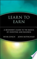 Learn to earn : a beginner's guide to the basics of investing and business / Peter Lynch & John Rothchild.