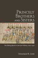 Princely brothers and sisters : the sibling bond in German politics, 1100-1250 /