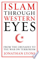 Islam through Western eyes : from the crusades to the war on terrorism /