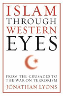 Islam through Western eyes : from the crusades to the war on terrorism /