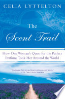The scent trail : how one woman's quest for the perfect perfume took her around the world / Celia Lyttelton.