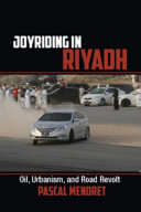 Joyriding in Riyadh : oil, urbanism, and road revolt / Pascal Menoret, New York University, Abu Dhabi.