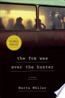 The fox was ever the hunter : a novel / Herta Müller ; translated by Philip Boehm.