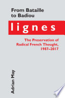 From Bataille to Badiou : Lignes, the preservation of radical French thought, 1987-2017 / Adrian May.
