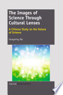 The images of science through cultural lenses a Chinese study on the nature of science / Hongming Ma.