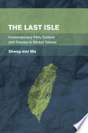 The last isle : contemporary film, culture and trauma in global Taiwan /