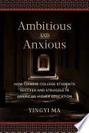 Ambitious and anxious : how Chinese college students succeed and struggle in American higher education /