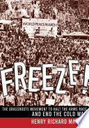 Freeze! : the grassroots movement to halt the arms race and end the Cold War / Henry Richard Maar III.