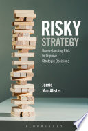 Risky strategy : understanding risk to improve strategic decisions / Jamie MacAlister.