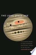 The long Space Age : the economic origins of space exploration from Colonial America to the Cold War /