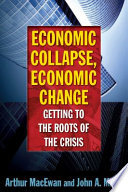Economic collapse, economic change : getting to the roots of the crisis / Arthur MacEwan and John A. Miller.